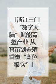 浙江三门：“数字大脑”赋能青蟹产业 从育苗到养殖重塑“蓝色粮仓”