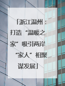 浙江温州：打造“温暖之家”吸引两岸“家人”相聚谋发展