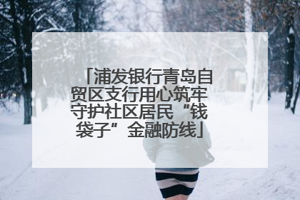 浦发银行青岛自贸区支行用心筑牢守护社区居民“钱袋子”金融防线