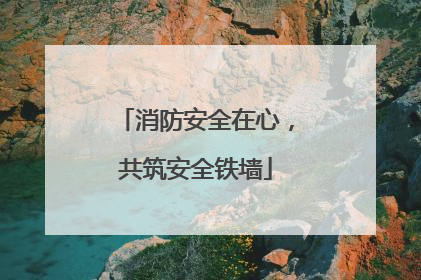 消防安全在心，共筑安全铁墙