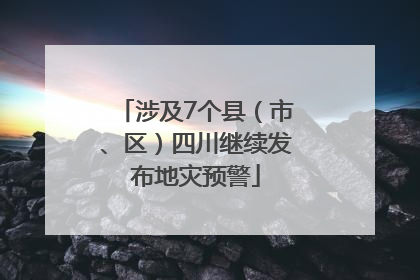 涉及7个县（市、区）四川继续发布地灾预警