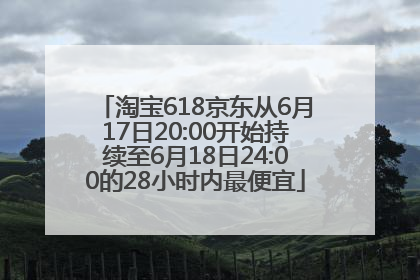 淘宝618京东从6月17日20:00开始持续至6月18日24:00的28小时内最便宜
