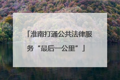 淮南打通公共法律服务“最后一公里”