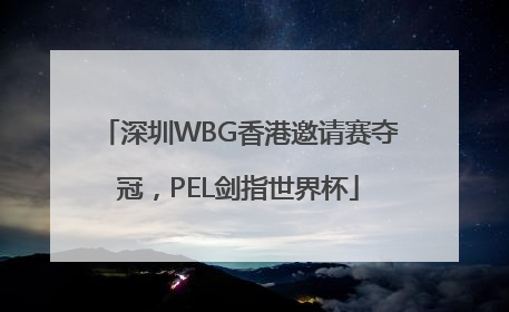 深圳WBG香港邀请赛夺冠，PEL剑指世界杯