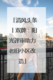 清风头条丨双牌：阳光评审助力老旧小区改造