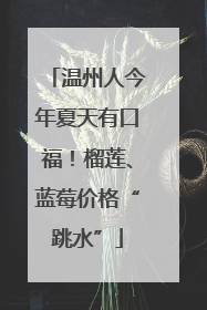 温州人今年夏天有口福！榴莲、蓝莓价格“跳水”