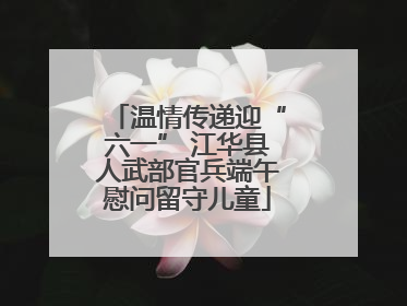 温情传递迎“六一” 江华县人武部官兵端午慰问留守儿童