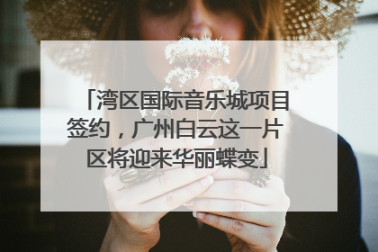 湾区国际音乐城项目签约，广州白云这一片区将迎来华丽蝶变