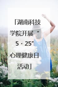 湖南科技学院开展“5・25”心理健康日活动