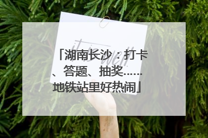 湖南长沙：打卡、答题、抽奖……地铁站里好热闹