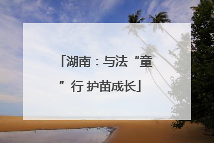湖南：与法“童”行 护苗成长
