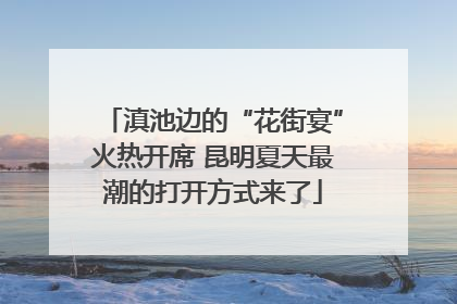 滇池边的“花街宴”火热开席 昆明夏天最潮的打开方式来了