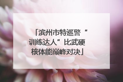 滨州市特巡警“训练达人”比武硬核体能巅峰对决