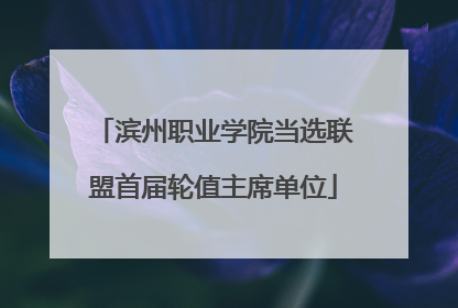 滨州职业学院当选联盟首届轮值主席单位