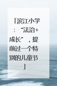 滨江小学：“法治+成长”，提前过一个特别的儿童节
