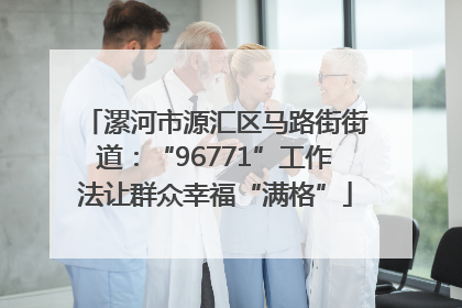 漯河市源汇区马路街街道：“96771”工作法让群众幸福“满格”