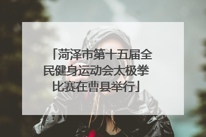 菏泽市第十五届全民健身运动会太极拳比赛在曹县举行