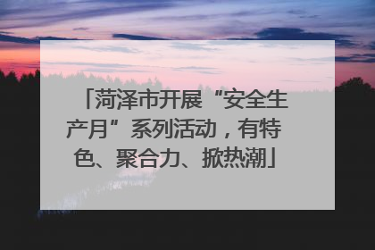 菏泽市开展“安全生产月”系列活动，有特色、聚合力、掀热潮