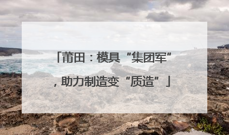 莆田：模具“集团军”，助力制造变“质造”