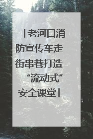 老河口消防宣传车走街串巷打造“流动式”安全课堂