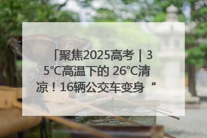 聚焦2025高考｜35℃高温下的 26℃清凉！16辆公交车变身“助考驿站”为高考护航