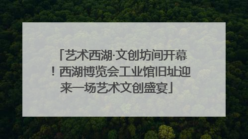 艺术西湖·文创坊间开幕！西湖博览会工业馆旧址迎来一场艺术文创盛宴