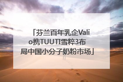 芬兰百年乳企Valio携TUUTI雪粹3布局中国小分子奶粉市场