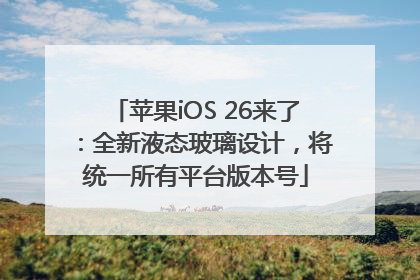 苹果iOS 26来了：全新液态玻璃设计，将统一所有平台版本号