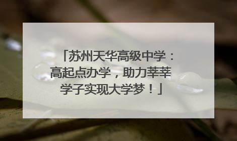 苏州天华高级中学：高起点办学，助力莘莘学子实现大学梦！