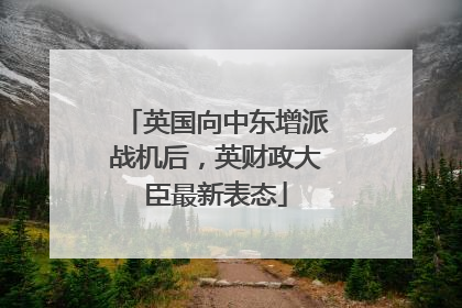英国向中东增派战机后，英财政大臣最新表态