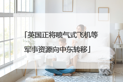 英国正将喷气式飞机等军事资源向中东转移