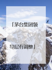 茅台集团领导层有调整
