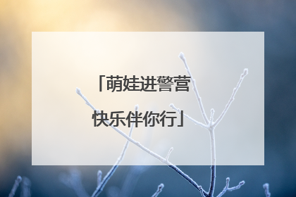 萌娃进警营 快乐伴你行