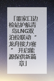 董家口边检站护航青岛LNG双泊位联动“龙舟接力赛” 开启能源保供新篇章