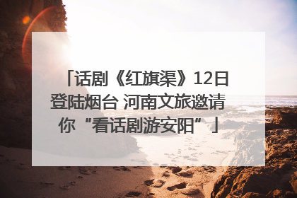 话剧《红旗渠》12日登陆烟台 河南文旅邀请你“看话剧游安阳”
