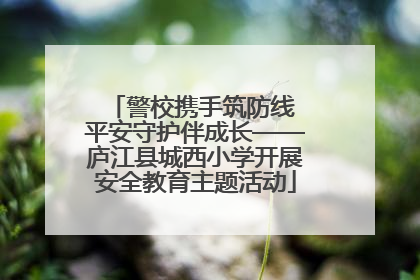 警校携手筑防线 平安守护伴成长——庐江县城西小学开展安全教育主题活动