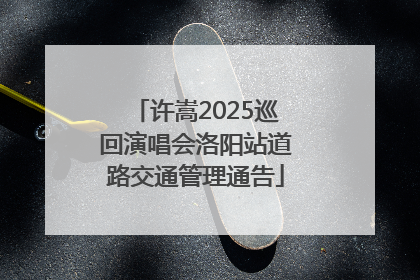 许嵩2025巡回演唱会洛阳站道路交通管理通告