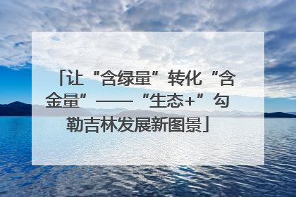 让“含绿量”转化“含金量”——“生态+”勾勒吉林发展新图景