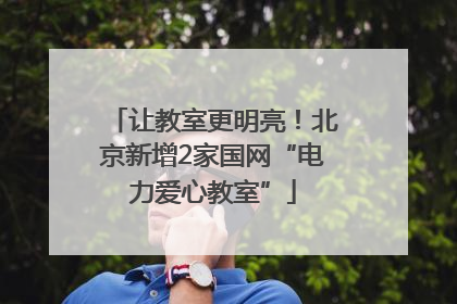 让教室更明亮！北京新增2家国网“电力爱心教室”