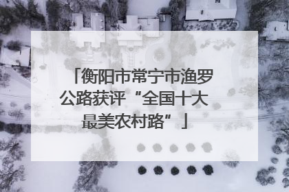 衡阳市常宁市渔罗公路获评“全国十大最美农村路”