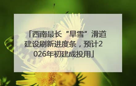 西南最长“旱雪”滑道建设刷新进度条，预计2026年初建成投用