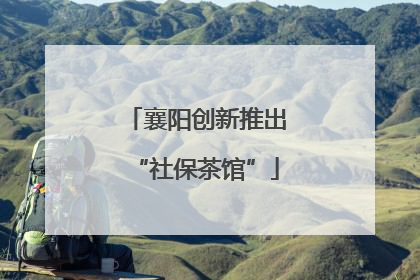 襄阳创新推出“社保茶馆”