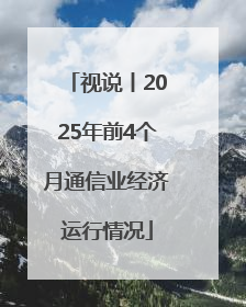 视说丨2025年前4个月通信业经济运行情况