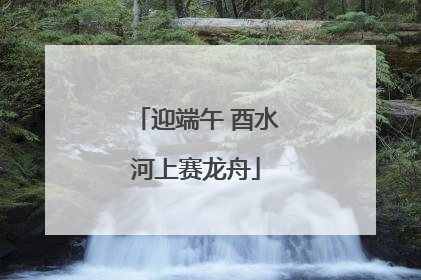 迎端午 酉水河上赛龙舟