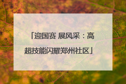 迎国赛 展风采：高超技能闪耀郑州社区