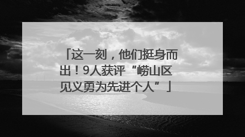 这一刻，他们挺身而出！9人获评“崂山区见义勇为先进个人”