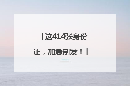这414张身份证，加急制发！