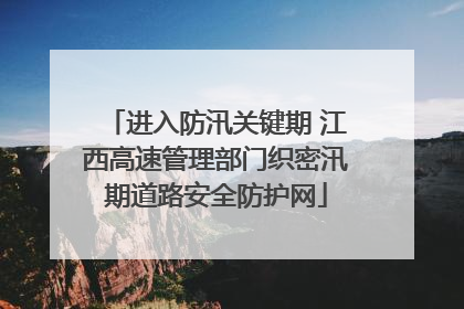 进入防汛关键期 江西高速管理部门织密汛期道路安全防护网