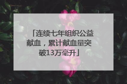连续七年组织公益献血，累计献血量突破13万毫升