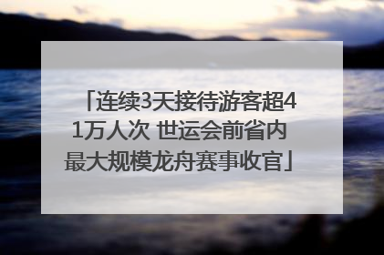连续3天接待游客超41万人次 世运会前省内最大规模龙舟赛事收官